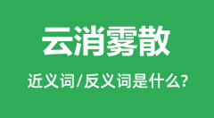云消雾散的近义词和反义词是什么_云消雾散是什么意思?