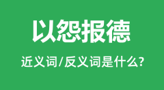 以怨报德的近义词和反义词是什么_以怨报德是什么意思?