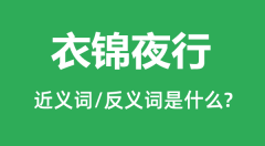 衣锦夜行的近义词和反义词是什么_衣锦夜行是什么意思?