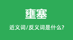 <b>壅塞的近义词和反义词是什么_壅塞是什么意思?</b>