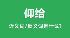 仰给的近义词和反义词是什么_仰给是什么意思?