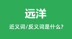远洋的近义词和反义词是什么,远洋是什么意思?