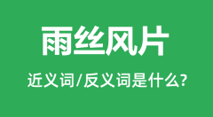 雨丝风片的近义词和反义词是什么_雨丝风片是什么意思?