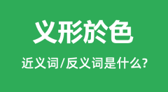 义形於色的近义词和反义词是什么_义形於色是什么意思?