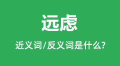 远虑的近义词和反义词是什么_远虑是什么意思?