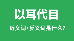 以耳代目的近义词和反义词是什么_以耳代目是什么意思?
