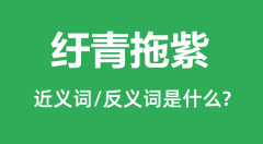 纡青拖紫的近义词和反义词是什么_纡青拖紫是什么意思?