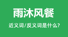 雨沐风餐的近义词和反义词是什么_雨沐风餐是什么意思?