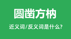 圆凿方枘的近义词和反义词是什么_圆凿方枘是什么意思?