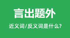 言出题外的近义词和反义词是什么_言出题外是什么意思?