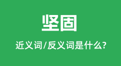 坚固的近义词和反义词是什么_坚固是什么意思?