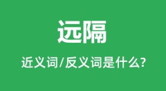 远隔的近义词和反义词是什么_远隔是什么意思?
