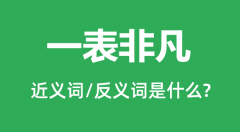 一表非凡的近义词和反义词是什么_一表非凡是什么意思？