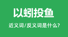 以蚓投鱼的近义词和反义词是什么_以蚓投鱼是什么意思?