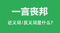 一言丧邦的近义词和反义词是什么_一言丧邦是什么意思?