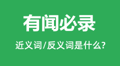 有闻必录的近义词和反义词是什么_有闻必录是什么意思?