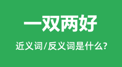 一双两好的近义词和反义词是什么_一双两好是什么意思?