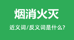 烟消火灭的近义词和反义词是什么_烟消火灭是什么意思?