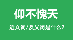 仰不愧天的近义词和反义词是什么_仰不愧天是什么意思?
