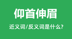 仰首伸眉的近义词和反义词是什么_仰首伸眉是什么意思?
