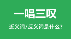 一唱三叹的近义词和反义词是什么_一唱三叹是什么意思?