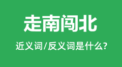 走南闯北的近义词和反义词是什么_走南闯北是什么意思?