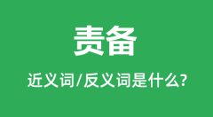 责备的近义词和反义词是什么_责备是什么意思?
