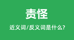 责怪的近义词和反义词是什么_责怪是什么意思?