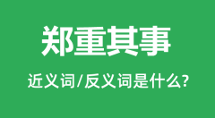 郑重其事的近义词和反义词是什么_郑重其事是什么意思?