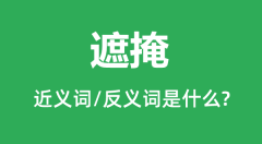 遮掩的近义词和反义词是什么_遮掩是什么意思?