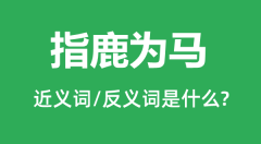 指鹿为马的近义词和反义词是什么_指鹿为马是什么意思?