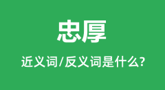 忠厚的近义词和反义词是什么_忠厚是什么意思?