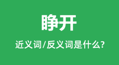 睁开的近义词和反义词是什么_睁开是什么意思?