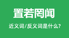 置若罔闻的近义词和反义词是什么_置若罔闻是什么意思?