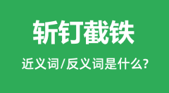 斩钉截铁的近义词和反义词是什么_斩钉截铁是什么意思?