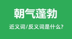 朝气蓬勃的近义词和反义词是什么_朝气蓬勃是什么意思？