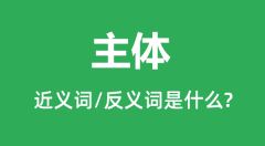 主体的近义词和反义词是什么_主体是什么意思?