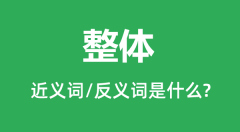 整体的近义词和反义词是什么_整体是什么意思?