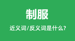 制服的近义词和反义词是什么_制服是什么意思?