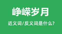 峥嵘岁月的近义词和反义词是什么_峥嵘岁月是什么意思?