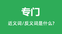 专门的近义词和反义词是什么_专门是什么意思?