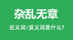 杂乱无章的近义词和反义词是什么_杂乱无章是什么意思？