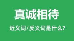 真诚相待的近义词和反义词是什么_真诚相待是什么意思?