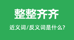 整整齐齐的近义词和反义词是什么_整整齐齐是什么意思?