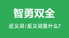 智勇双全的近义词和反义词是什么_智勇双全是什么意思?