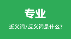 专业的近义词和反义词是什么_专业是什么意思?