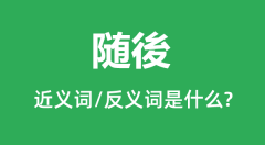 随後的近义词和反义词是什么_随後是什么意思?