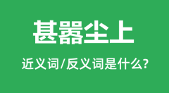 甚嚣尘上的近义词和反义词是什么_甚嚣尘上是什么意思?