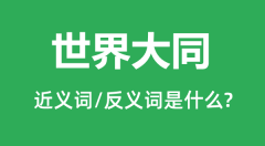 世界大同的近义词和反义词是什么＿世界大同是什么意思？