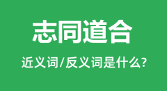 志同道合的近义词和反义词是什么_志同道合是什么意思?